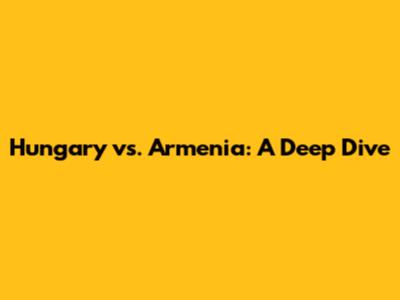 Hungary vs. Armenia: A Deep Dive