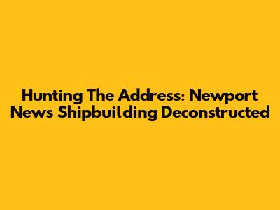Hunting The Address: Newport News Shipbuilding Deconstructed