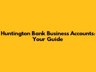 Huntington Bank Business Accounts: Your Guide