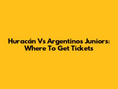 Huracán Vs Argentinos Juniors: Where To Get Tickets