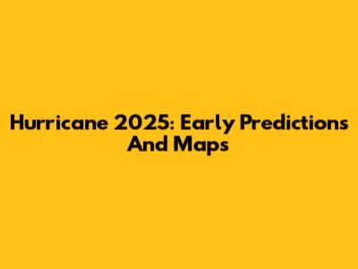 Hurricane 2025: Early Predictions And Maps