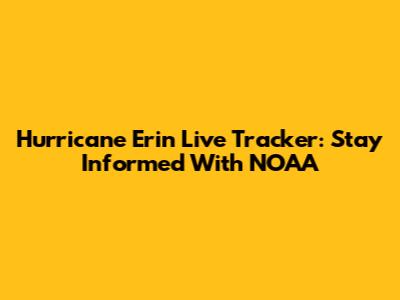 Hurricane Erin Live Tracker: Stay Informed With NOAA
