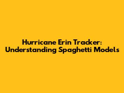 Hurricane Erin Tracker: Understanding Spaghetti Models