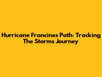 Hurricane Francine's Path: Tracking The Storm's Journey