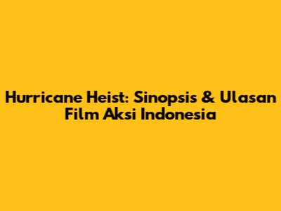 Hurricane Heist: Sinopsis & Ulasan Film Aksi Indonesia