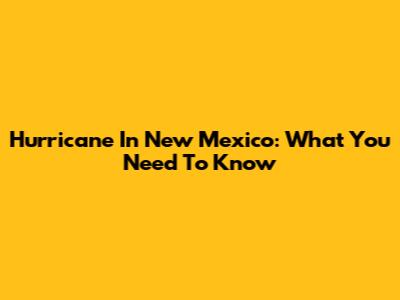 Hurricane In New Mexico: What You Need To Know