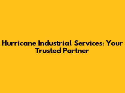 Hurricane Industrial Services: Your Trusted Partner