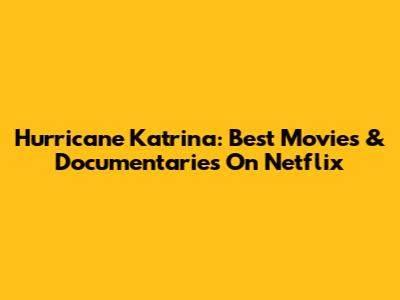 Hurricane Katrina: Best Movies & Documentaries On Netflix