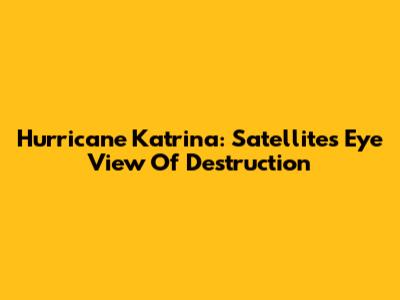 Hurricane Katrina: Satellite's Eye View Of Destruction