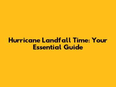 Hurricane Landfall Time: Your Essential Guide