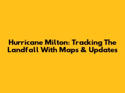 Hurricane Milton: Tracking The Landfall With Maps & Updates