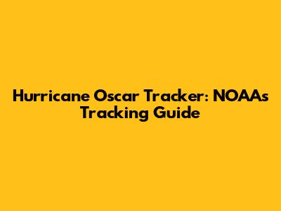 Hurricane Oscar Tracker: NOAA's Tracking Guide