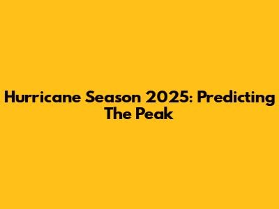Hurricane Season 2025: Predicting The Peak