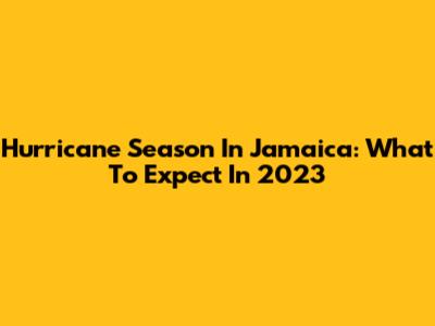 Hurricane Season In Jamaica: What To Expect In 2023