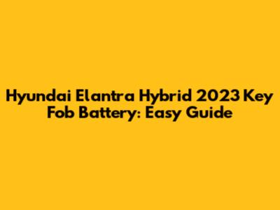 Hyundai Elantra Hybrid 2023 Key Fob Battery: Easy Guide