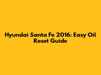 Hyundai Santa Fe 2016: Easy Oil Reset Guide