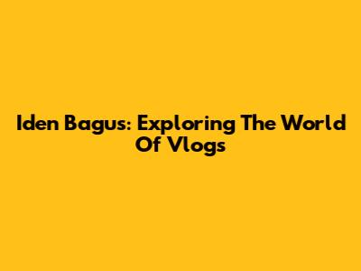 I'den Bagus: Exploring The World Of Vlogs