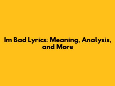 I'm Bad Lyrics: Meaning, Analysis, and More