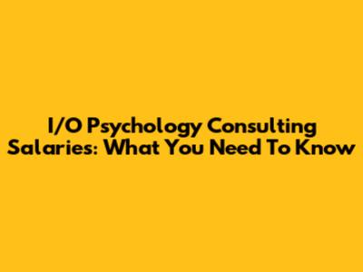 I/O Psychology Consulting Salaries: What You Need To Know