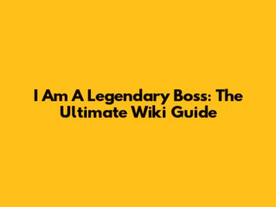 I Am A Legendary Boss: The Ultimate Wiki Guide