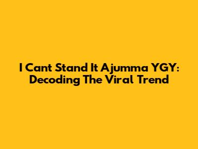 I Can't Stand It Ajumma YGY: Decoding The Viral Trend