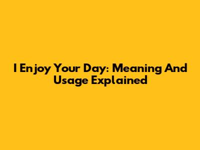 I Enjoy Your Day: Meaning And Usage Explained