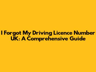 I Forgot My Driving Licence Number UK: A Comprehensive Guide