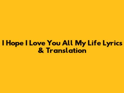 I Hope I Love You All My Life Lyrics & Translation
