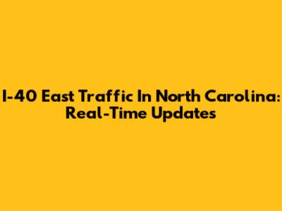 I-40 East Traffic In North Carolina: Real-Time Updates