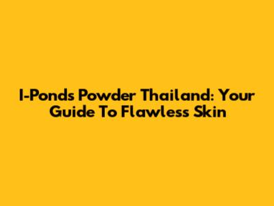 I-Ponds Powder Thailand: Your Guide To Flawless Skin