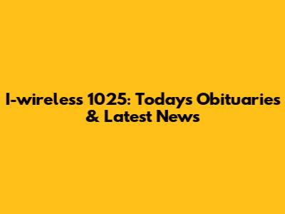 I-wireless 1025: Today's Obituaries & Latest News