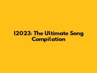 I2023: The Ultimate Song Compilation
