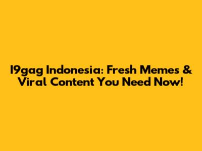 I9gag Indonesia: Fresh Memes & Viral Content You Need Now!