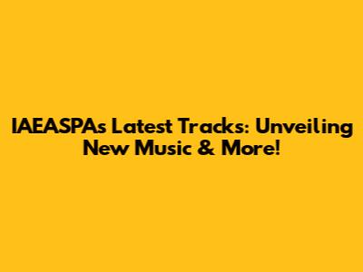 IAEASPA's Latest Tracks: Unveiling New Music & More!
