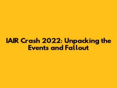 IAIR Crash 2022: Unpacking the Events and Fallout