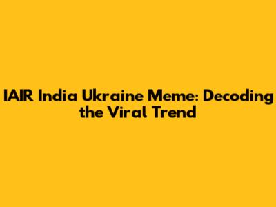 IAIR India Ukraine Meme: Decoding the Viral Trend