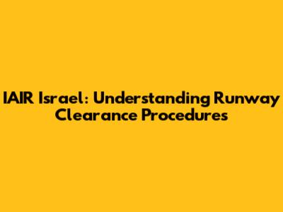 IAIR Israel: Understanding Runway Clearance Procedures