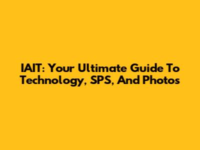 IAIT: Your Ultimate Guide To Technology, SPS, And Photos