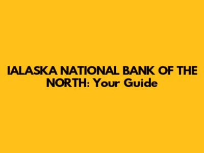 IALASKA NATIONAL BANK OF THE NORTH: Your Guide