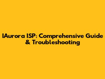 IAurora ISP: Comprehensive Guide & Troubleshooting