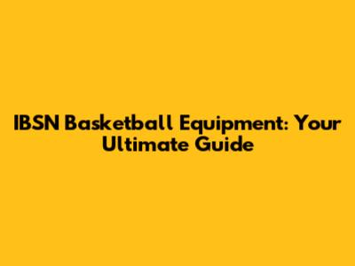 IBSN Basketball Equipment: Your Ultimate Guide