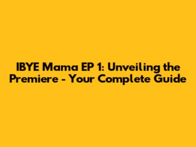 IBYE Mama EP 1: Unveiling the Premiere - Your Complete Guide