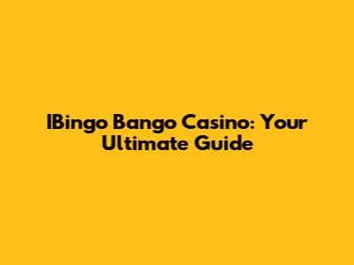 IBingo Bango Casino: Your Ultimate Guide