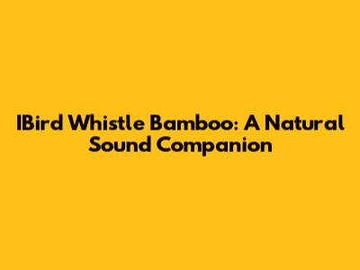 IBird Whistle Bamboo: A Natural Sound Companion