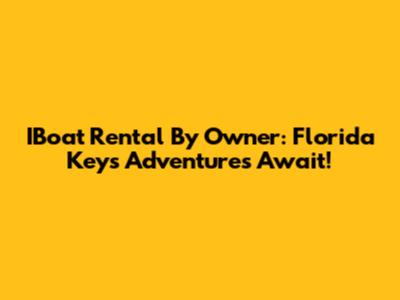 IBoat Rental By Owner: Florida Keys Adventures Await!