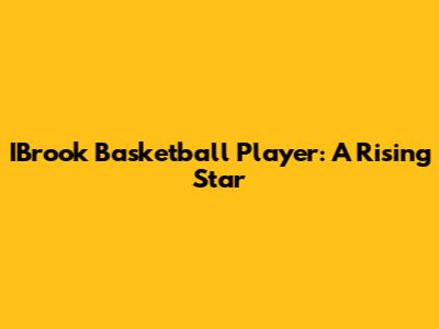 IBrook Basketball Player: A Rising Star