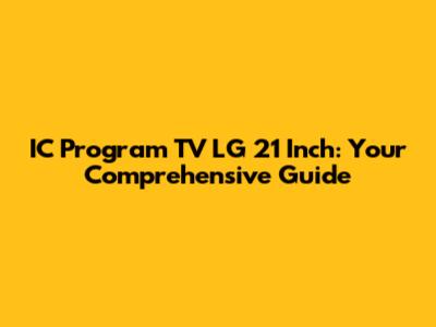 IC Program TV LG 21 Inch: Your Comprehensive Guide