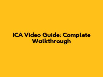 ICA Video Guide: Complete Walkthrough