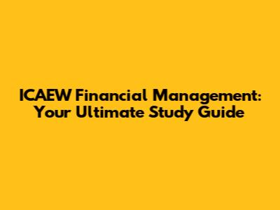ICAEW Financial Management: Your Ultimate Study Guide