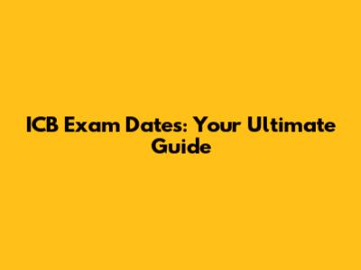ICB Exam Dates: Your Ultimate Guide